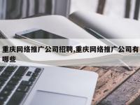 重庆网络推广公司招聘,重庆网络推广公司有哪些