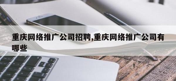 重庆网络推广公司招聘,重庆网络推广公司有哪些