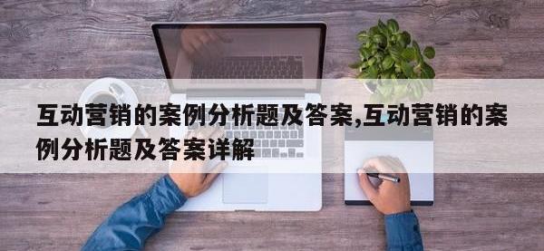 互动营销的案例分析题及答案,互动营销的案例分析题及答案详解