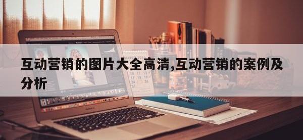 互动营销的图片大全高清,互动营销的案例及分析