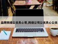 品牌网络公关良心哥,网络公司公关良心公关