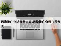 网络推广包括哪些内容,网络推广有哪几种形式