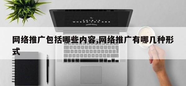 网络推广包括哪些内容,网络推广有哪几种形式