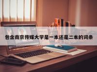 包含南京传媒大学是一本还是二本的词条