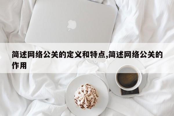简述网络公关的定义和特点,简述网络公关的作用