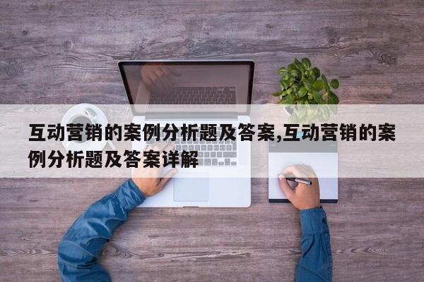 互动营销的案例分析题及答案,互动营销的案例分析题及答案详解